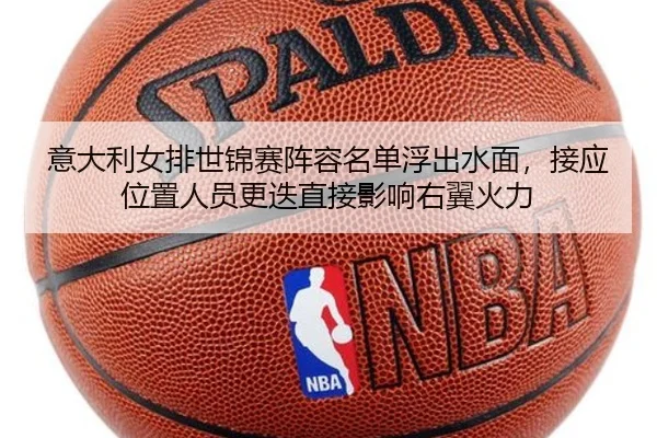 意大利女排世锦赛阵容名单浮出水面，接应位置人员更迭直接影响右翼火力